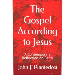 John J. Piantedosi The Gospel According to Jesus: A Contemporary Reflection on Faith