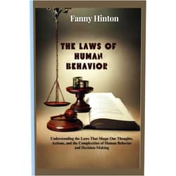 Fanny Hinton THE LAWS OF HUMAN BEHAVIOR: Understanding the Laws That Shape Our Thoughts, Actions, and the Complexities of Human Behavior and Decision-Making