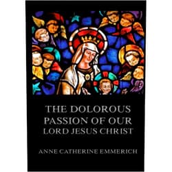 By Anne Catherine Emmerich (Author) The Dolorous Passion of Our Lord Jesus Christ: Biographically Annotated Edition