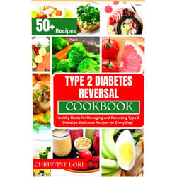 Christine Lori TYPE 2 DIABETES REVERSAL COOKBOOK: Healthy Meals for Managing and Reversing Type 2 Diabetes: Delicious Recipes for Every Day! | how to reverse type2 diabetes for all| 50+ recipes