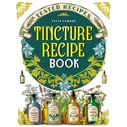 By Felix Carson (Author) Tincture Recipe Book: Tested Recipes, Scientific Information, and Expert Advice to Harness All the Healing Power of Plants and Rediscover a Profound Bond with Nature