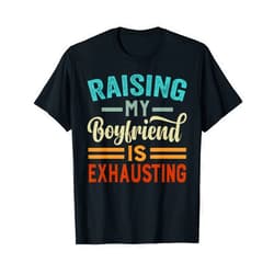 Funny Sarcastic Irony Quotes And Weird Fun Sayings Raising My Boyfriend Is Exhausting - Funny Irony Saying T-Shirt