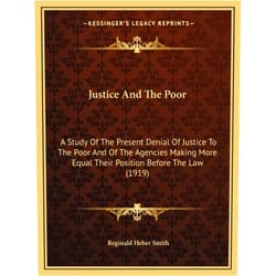 By Reginald Heber Smith (Author) Justice and the Poor: A Study of the Present Denial of Justice to the Poor and of the Agencies Making More Equal Their Position Before the Law (1919)
