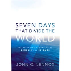 John C. Lennox Seven Days That Divide the World: The Beginning According to Genesis and Science