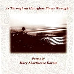 Mary Shortsleeve Dorato As Through an Hourglass Finely Wrought: Poems by Mary Shortsleeve Dorato