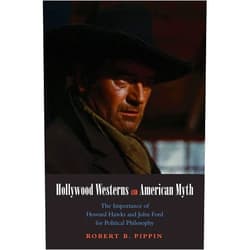 By Robert B. Pippin (Author) Hollywood Westerns and American Myth: The Importance of Howard Hawks and John Ford for Political Philosophy (Castle Lecture Series)