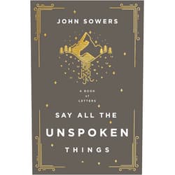 By John A. Sowers (Author) Say All the Unspoken Things: A Book of Letters