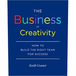 Keith Granet The Business of Creativity: How to Build the Right Team for Success