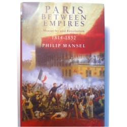 Philip Mansel Paris Between Empires: Monarchy and Revolution 1814-1852