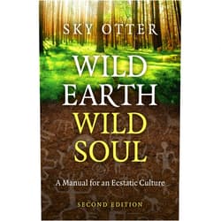 Sky Otter Wild Earth, Wild Soul: A Manual for an Ecstatic Culture
