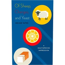 Julian Yates Of Sheep, Oranges, and Yeast: A Multispecies Impression (Volume 40) (Posthumanities)