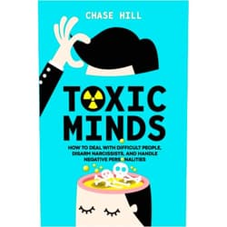 Chase Hill Toxic Minds: How to Deal with Difficult People, Disarm Narcissists, and Handle Negative Personalities