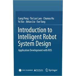 Gang Peng,Tin Lun LAM,Chunxu Hu,Yu Yao,Jintao Liu,Fan Yang Introduction to Intelligent Robot System Design: Application Development with ROS