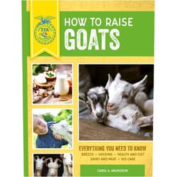 Carol A. Amundson How to Raise Goats: Third Edition, Everything You Need to Know: Breeds, Housing, Health and Diet, Dairy and Meat, Kid Care (FFA)
