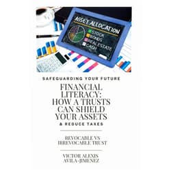 VICTOR ALEXIS AVILA JIMENEZ Safe Guarding Your Future: Financial Literacy How a Trusts Can Shield Your Assets & Reduce Taxes: Learn About Revocable & Irrevocable Trust Estate Planning & Life Insurance Policies