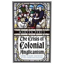 Martyn Percy The Crisis of Colonial Anglicanism: Empire, Slavery and Revolt in the Church of England