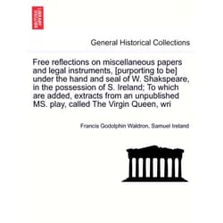 By Francis Godolphin Waldron (Author), Samuel Ireland (Author) Free Reflections on Miscellaneous Papers and Legal Instruments, [Purporting to Be] Under the Hand and Seal of W. Shakspeare, in the Possession of S. ... Ms. Play, Called the Virgin Queen, Wri
