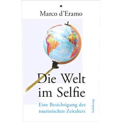 Marco D'Eramo Die Welt im Selfie: Eine Besichtigung des touristischen Zeitalters