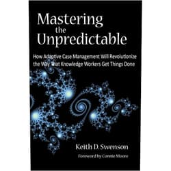 Keith D. Swenson,Nathaniel Palmer,Jacob P. Ukelson,Tom Shepherd,John T. Matthias Mastering the Unpredictable: How Adaptive Case Management Will Revolutionize the Way That Knowledge Workers Get Things Done