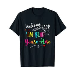Back To School Welcome Back I'm Glad You're Here Back To School Teacher T-Shirt
