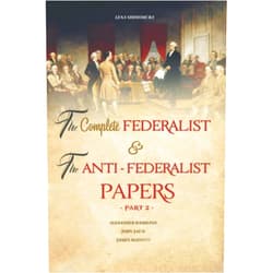 SHIMOMURA LENA The Complete Federalist and The Anti-Federalist Papers: The Articles of Confederation, The Constitution of Declaration, All Bill Of Rights & Amendments (Part 2)