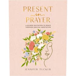 Jennifer Tucker Present in Prayer: A Guided Invitation to Peace Through Biblical Meditation (30 Devotional Meditations on Scripture to Guide You in Prayer) – The Perfect Mother’s Day Gift for Christian Moms