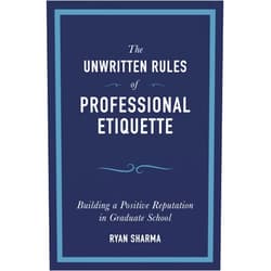 Ryan Sharma The Unwritten Rules of Professional Etiquette: Building a Positive Reputation in Graduate School