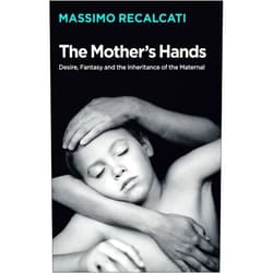 By Massimo Recalcati (Author), Alice Kilgarriff (Translator) The Mother's Hands: Desire, Fantasy and the Inheritance of the Maternal