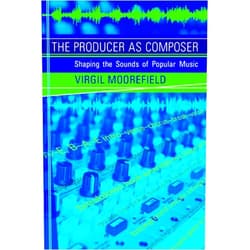 Virgil Moorefield The Producer as Composer: Shaping the Sounds of Popular Music
