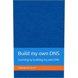 Gwonsoo Lee Build my own DNS: Learning by building my own DNS