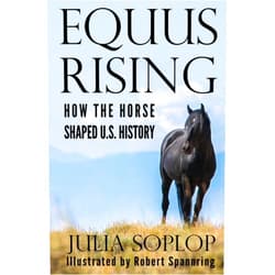 Julia Soplop,Robert Spannring Equus Rising: How the Horse Shaped U.S. History