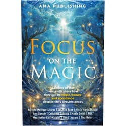 Adriana Monique Alvarez,Abi Wild Rose,Alicia Marie Anzaldi,Amy Danger,Catherine Cabrera,Madia Smith,M BK,Meg Ashley Korf-Morales,Rhed Leonard,Tina Wefer Focus on the Magic: Leaders of the new earth share how they call in magic, beauty and abundance despite life's circumstances