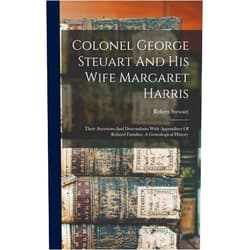 Robert Stewart Colonel George Steuart And His Wife Margaret Harris: Their Ancestors And Descendants With Appendixes Of Related Families, A Genealogical History