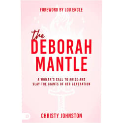 Christy Johnston,Lou Engle The Deborah Mantle: A Woman’s Call to Arise and Slay the Giants of Her Generation