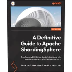 Trista Pan,Zhang Liang,Yacine Si Tayeb A Definitive Guide to Apache ShardingSphere: Transform any DBMS into a distributed database with sharding, scaling, encryption features, and more