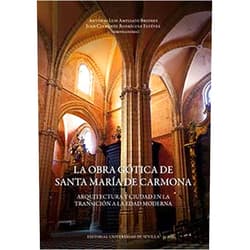 Antonio Luis Ampliato Briones,Juan Clemente Rodríguez Estévez,Mercedes Díaz Garrido,Rocío Anglada Curado,Alejandro Jiménez Hernández,Alfonso Ojeda Barrera,Pilar Gimena Córdoba,Eduardo Acosta Almeda,Antonio Jesús García Ortega,José Antonio Ruiz Rosa,Teodosio Donaire Romero La obra gótica de Santa María de Carmona: Arquitectura y ciudad en la transición a la Edad Moderna