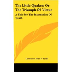 By Catherine Parr S. Traill (Author) The Little Quaker; Or the Triumph of Virtue: A Tale for the Instruction of Youth