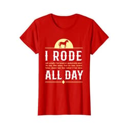 Robust Creative Horse Horse Shirt I Rode All Day Racing Riding Horseback Gift Idea T-Shirt