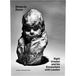 Oona Doyle,Julia Peyton-Jones,Tony Cragg,Medardo Rosso,Thaddaeus Ropac,Sharon Hecker Medardo Rosso: Sight Unseen and His Encounters with London