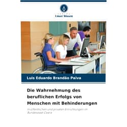 Luis Eduardo Brandão Paiva Die Wahrnehmung des beruflichen Erfolgs von Menschen mit Behinderungen: In öffentlichen und privaten Einrichtungen im Bundesstaat Ceará (German Edition)