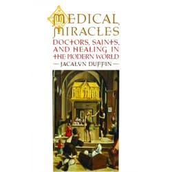 Jacalyn Duffin Medical Miracles: Doctors, Saints, and Healing in the Modern World