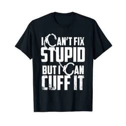 Cute Police Cuff Sarcastic Humor Quote Fan Designs Funny Can't Fix Stupid Gift For Men Women Cool Cop Handcuffs T-Shirt