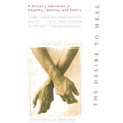 Rafael Campo The Desire to Heal: A Doctor's Education in Empathy, Identity, and Poetry