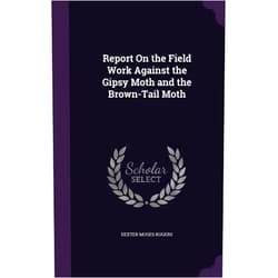 Dexter Moses Rogers Report On the Field Work Against the Gipsy Moth and the Brown-Tail Moth