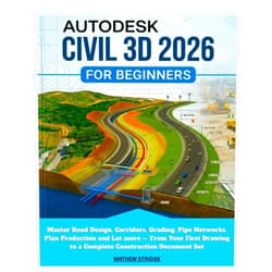 Mathew Stridge AUTODESK CIVIL 3D 2026 FOR BEGINNERS: Master Road Design, Corridors, Grading, Pipe Networks, Plan Production and Lot more — From Your First Drawing to a Complete Construction Document Set