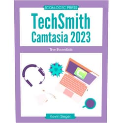 Kevin Siegel TechSmith Camtasia 2023: The Essentials: Hands-on, project-based, step-by-step Camtasia workbook