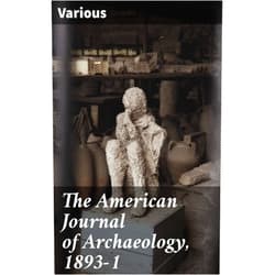 By Various (Author) Format: Kindle Edition The American Journal of Archaeology, 1893-1: Unveiling Ancient Mysteries: Scholarly Insights in Archaeology