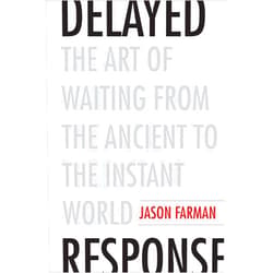 Jason Farman Delayed Response: The Art of Waiting from the Ancient to the Instant World