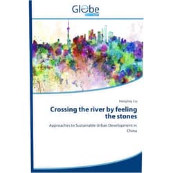 Hongling Liu Crossing the river by feeling the stones: Approaches to Sustainable Urban Development in China