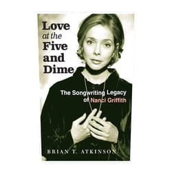 Brian T. Atkinson Love at the Five and Dime: The Songwriting Legacy of Nanci Griffith (Texas Music Series, Sponsored by the Center for Texas Music History, Texas State University)